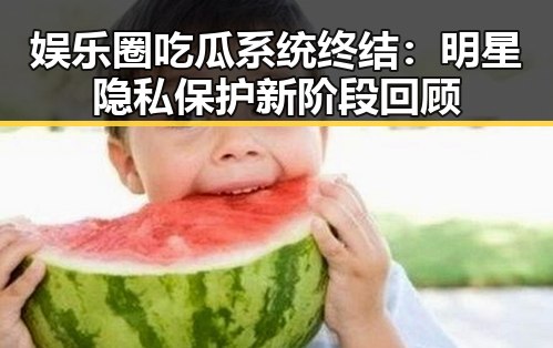 娱乐圈吃瓜系统终结:明星隐私保护新阶段回顾