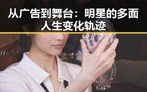 从广告到舞台：明星的多面人生变化轨迹