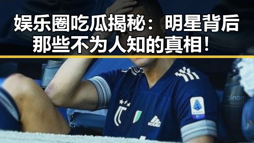 娱乐圈吃瓜揭秘：明星背后那些不为人知的真相！