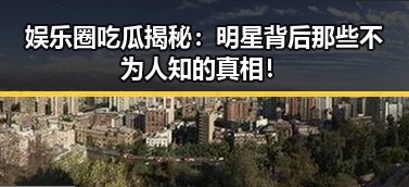 娱乐圈吃瓜揭秘：明星背后那些不为人知的真相！