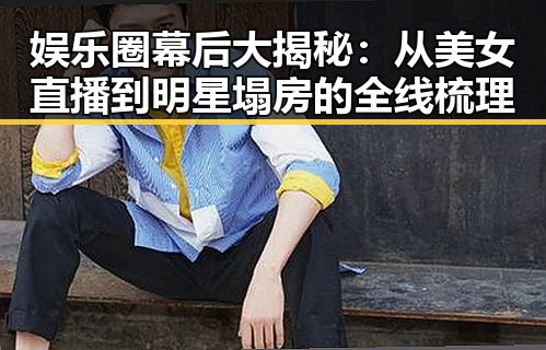 娱乐圈幕后大揭秘：从美女直播到明星塌房的全线梳理