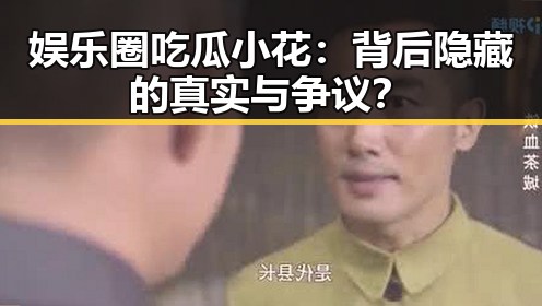 娱乐圈吃瓜小花:背后隐藏的真实与争议?